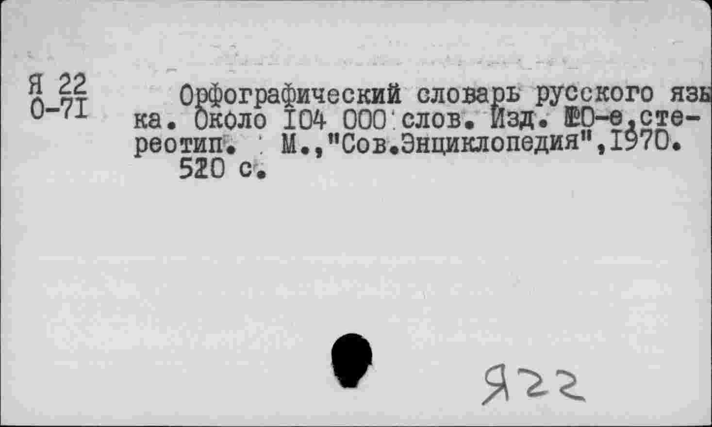 ﻿а йт Орфографический словарь русского язь и”Г1 ка. Около 104 000'слов. Изд. ЕО-е.стереотип. М.,’’Сов.Энциклопедиян,1970.
520 с.